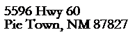 Text Box: 5596 Hwy 60
Pie Town, NM 87827
